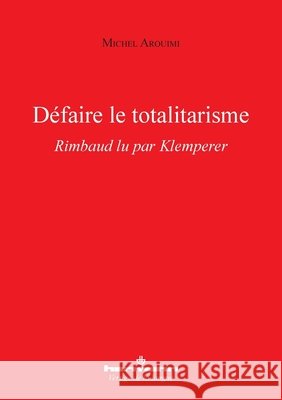 Défaire le totalitarisme: Rimbaud lu par Klemperer Arouimi, Michel 9791037033239 Hermann