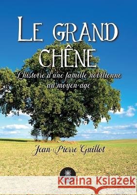 Le grand chene: L'histoire d'une famille nobilienne au moyen-age Jean-Pierre Guillot   9791037785084 Le Lys Bleu