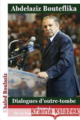 Abdelaziz Bouteflika - Dialogues d'outre-tombe, tome I: De la Numidie à l'Algérie indépendante Boulaziz, Khaled 9791040586913 Librinova