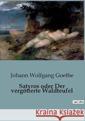 Satyros oder Der vergoetterte Waldteufel Johann Wolfgang Goethe   9791041817801 Culturea