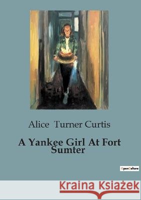 A Yankee Girl At Fort Sumter Alice Turner Curtis   9791041818624