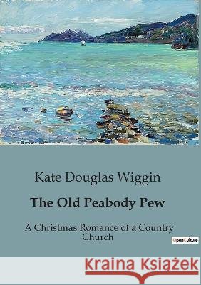 The Old Peabody Pew: A Christmas Romance of a Country Church Kate Douglas Wiggin   9791041828241 Culturea