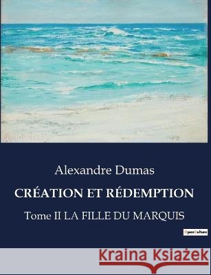 Creation Et Redemption: Tome II LA FILLE DU MARQUIS Alexandre Dumas   9791041830893 Culturea