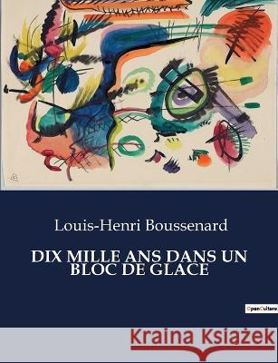 Dix Mille ANS Dans Un Bloc de Glace Louis-Henri Boussenard   9791041831449