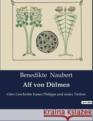 Alf von Dülmen: Oder Geschichte Kaiser Philipps und seiner Töchter Naubert, Benedikte 9791041900985 Culturea