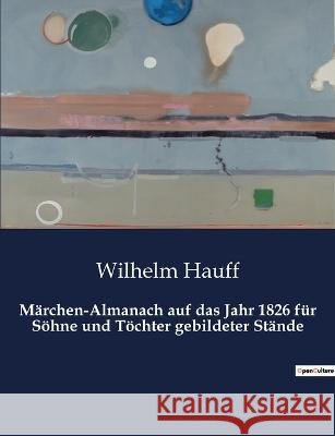 Marchen-Almanach auf das Jahr 1826 fur Soehne und Toechter gebildeter Stande Wilhelm Hauff   9791041908615 Culturea