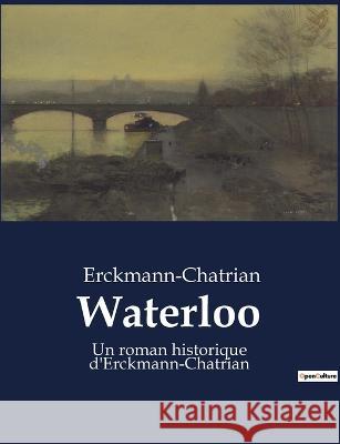 Waterloo: Un roman historique d'Erckmann-Chatrian Erckmann-Chatrian   9791041910014 Culturea