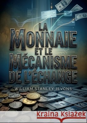 La Monnaie et le mécanisme de l'échange: Une analyse des systèmes monétaires à travers le monde par William Stanley Jevons, explorant les matières pre Jevons, William Stanley 9791041911516 Culturea