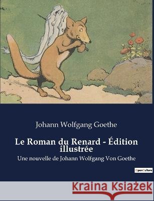 Le Roman du Renard - Edition illustree: Une nouvelle de Johann Wolfgang Von Goethe Johann Wolfgang Goethe   9791041912346 Culturea