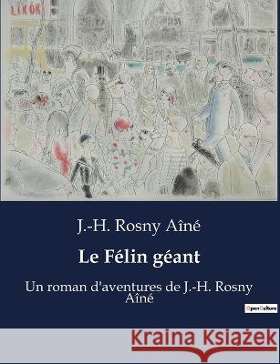 Le Felin geant: Un roman d'aventures de J.-H. Rosny Aine J -H Rosny Aine   9791041912575