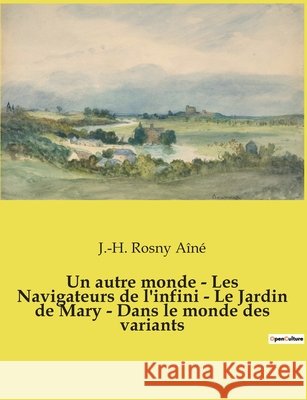 Un autre monde - Les Navigateurs de l'infini - Le Jardin de Mary - Dans le monde des variants: Nouvelles fantastiques de J.-H. Rosny Aine J -H Rosny Aine   9791041912629