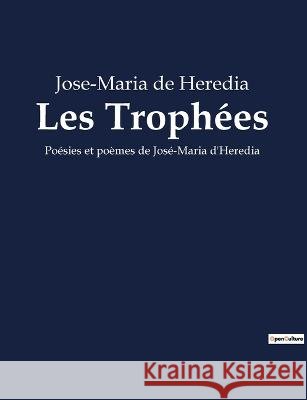 Les Trophees: Poesies et poemes de Jose-Maria d'Heredia Jose-Maria De Heredia   9791041913039