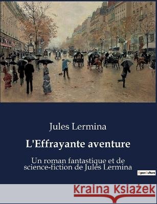 L'Effrayante aventure: Un roman fantastique et de science-fiction de Jules Lermina Jules Lermina   9791041916351 Culturea