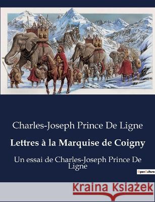 Lettres a la Marquise de Coigny: Un essai de Charles-Joseph Prince De Ligne Charles-Joseph Prince de Ligne   9791041916856