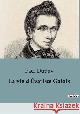 La vie d'Evariste Galois Paul Dupuy   9791041917198