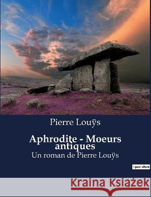 Aphrodite - Moeurs antiques: Un roman de Pierre Louÿs Pierre Louÿs   9791041917297 Culturea