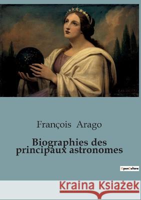 Biographies des principaux astronomes Francois Arago   9791041918911 Shs Editions
