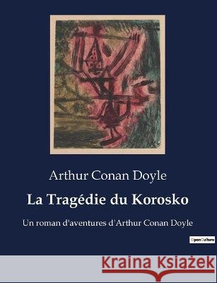 La Tragedie du Korosko: Un roman d'aventures d'Arthur Conan Doyle Sir Arthur Conan Doyle   9791041927364 Culturea