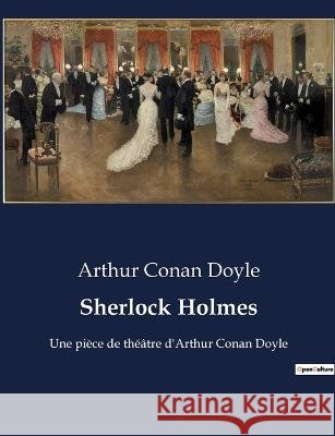Sherlock Holmes: Une piece de theatre d'Arthur Conan Doyle Sir Arthur Conan Doyle   9791041927845 Culturea