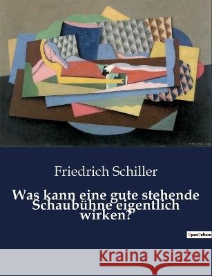 Was kann eine gute stehende Schaubuhne eigentlich wirken? Friedrich Schiller   9791041933112 Culturea