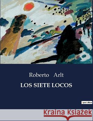Los Siete Locos Roberto Arlt   9791041934461 Culturea