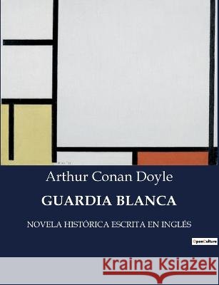 Guardia Blanca: Novela Historica Escrita En Ingles Sir Arthur Conan Doyle   9791041936021 Culturea