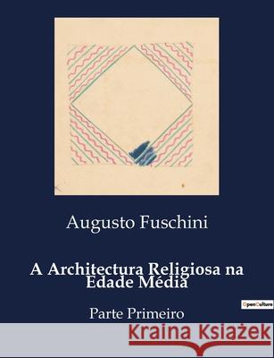 A Architectura Religiosa na Edade Média: Parte Primeiro Augusto Fuschini 9791041946877