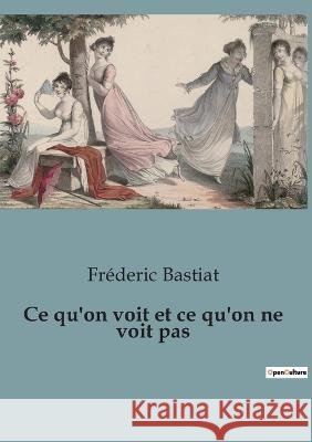 Ce qu'on voit et ce qu'on ne voit pas Frederic Bastiat   9791041947799