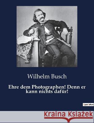Ehre dem Photographen! Denn er kann nichts dafur! Wilhelm Busch   9791041948697 Culturea