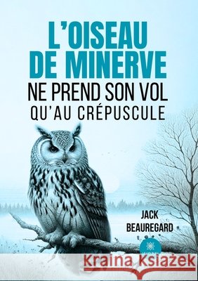 L'oiseau de minerve ne prend son vol qu'au crépuscule Beauregard, Jack 9791042253066