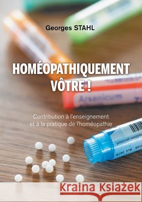 Homéopathiquement vôtre !: Contribution à l'enseignement et à la pratique de l'homéopathie Stahl, Georges 9791042305338