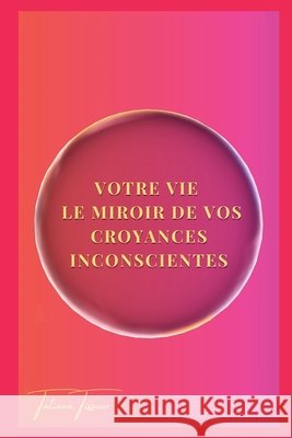 votre vie le miroir de vos croyances inconscientes Tisseur, Tatiana 9791042450632