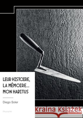 Leur histoire, la mémoire... mon habitus. Soler, Diego 9791042705022