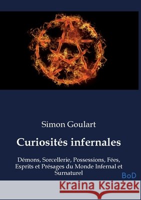 Curiosités infernales: Démons, Sorcellerie, Possessions, Fées, Esprits et Présages du Monde Infernal et Surnaturel Goulart, Simon 9791043132261