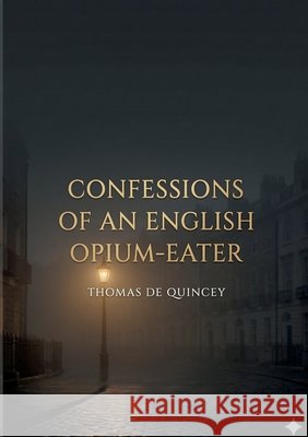 Confessions of an English Opium-Eater: by Thomas De Quincey de Quincey, Thomas 9791043140716 Culturea