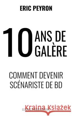 10 ans de galère: Comment devenir Scénariste de BD Eric Peyron 9791091177559 Glyphs Productions
