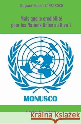 Mais quelle crédibilité pour les Nations Unies au Kivu ? Gaspard-Hubert Lonsi Koko 9791091580403 L'Atelier de l'Egregore