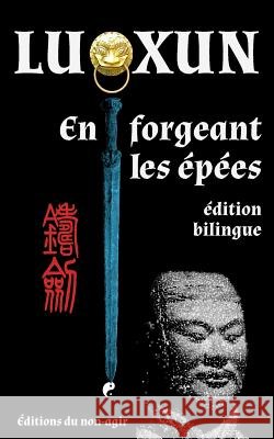 En forgeant les épées: édition bilingue Brossollet, Alexis, Lu Xun 9791092475234 Editions Du Non-Agir