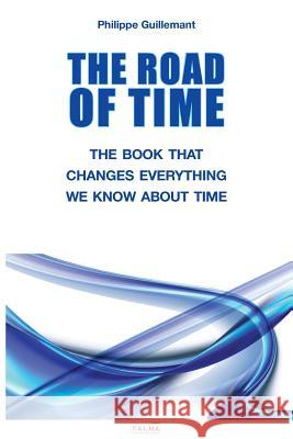 The Road of Time: The Book That Changes Everything We Know about Time Philippe Guillemant   9791096132706 Talma Studios