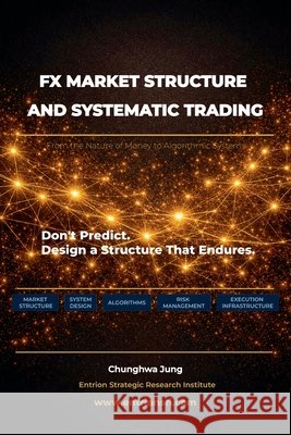 FX Market Structure and Systematic Trading: From the Nature of Money to Algorithmic Systems Jung, Chunghwa 9791122019209