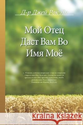 Мой Отец Даст Вам Во Имя М Lee, Jaerock 9791126306558 Urim Books USA