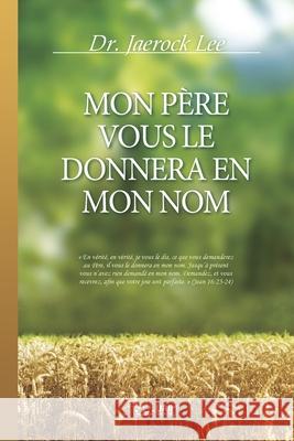 Mon Père Vous Le Donnera En Mon Nom Lee, Jaerock 9791126306718 Urim Books USA