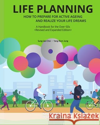 Life Planning: HOW TO PREPARE FOR ACTIVE AGEING AND REALIZE YOUR LIFE DREAMS(Revised and Expanded Edition), A Handbook for the Over-50s Jung, Yangbum, Agac, Asem Global Ageing Center, Choi, Sung-Jae 9791189324124