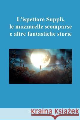 L'ispettore Suppli, le mozzarelle scomparse e altre fantastiche storie Daniela Alibrandi   9791221442953