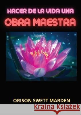 Hacer de la vida una obra maestra Orison Swett Marden   9791221462975 Youcanprint