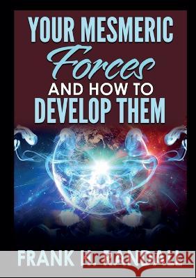 Your mesmeric forces and how to develop them Frank H Randall   9791221467741 Youcanprint