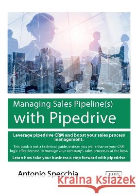 Managing Sales Pipeline(s) with Pipedrive Antonio Specchia   9791222035659 Customer Relationship Management