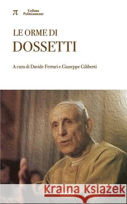 Le orme di Dossetti Davide Ferrari, Laura Renzoni Governatori, Enrico Galavotti 9791259916211