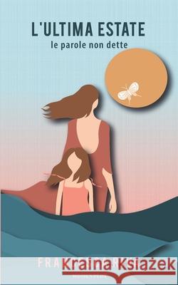 L'Ultima Estate: Le parole che non dette Maria Sole Costanzo, Nora Ceccanti, Erica Isotta 9791280593153 Women Plot