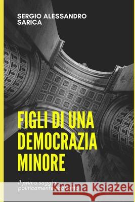 Figli di una democrazia minore Sergio Alessandro Sarica 9791280619419 Gruppo A.V. Italia Srl